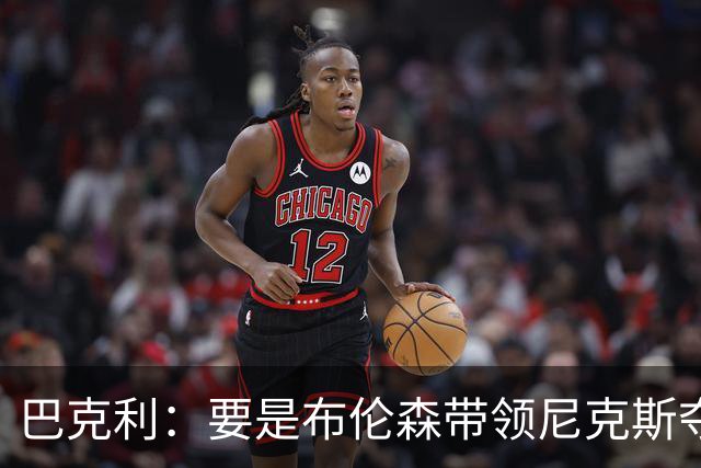 巴克利：要是布伦森带领尼克斯夺冠，将是NBA史上最成功的自由球员签约，赛前猛料你敢信吗？