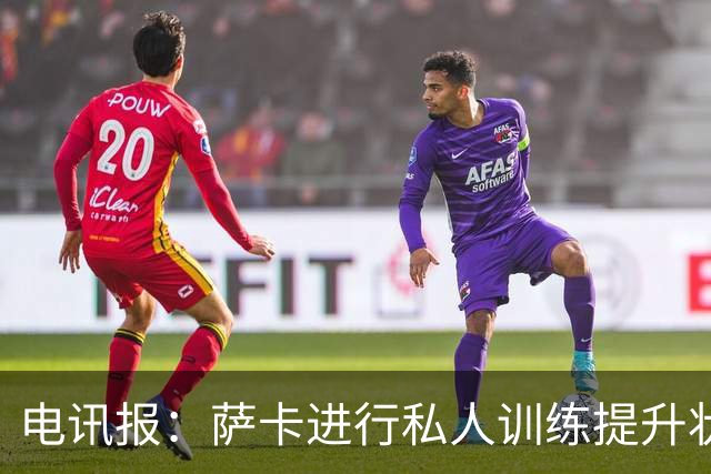 电讯报：萨卡进行私人训练提升状态，对阵哥斯达黎加可能担任替补