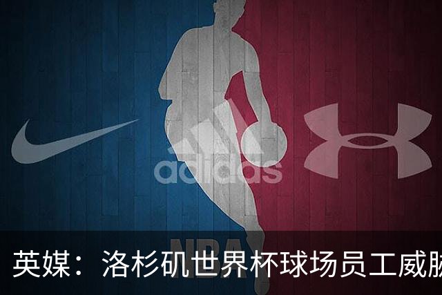 英媒：洛杉矶世界杯球场员工威胁罢工，可能影响美国队首战