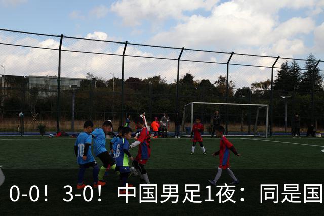 0-0！3-0！中国男足1夜：同是国家队，差距这么大？老大哥没面子